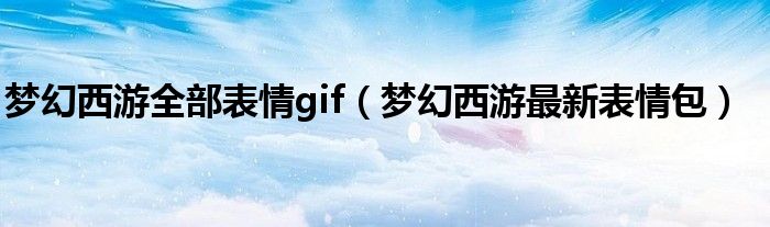 梦幻西游全部表情gif【梦幻西游最新表情包】