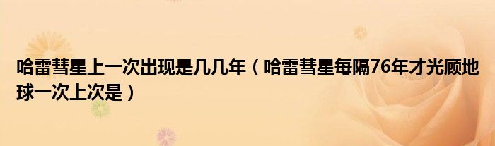 哈雷彗星上一次出现是几几年【哈雷彗星每隔76年才光顾地球一次上次是】