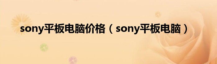 sony平板电脑价格【sony平板电脑】