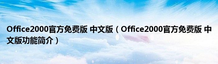 Office2000官方免费版 中文版【Office2000官方免费版 中文版功能简介】