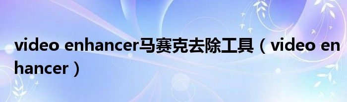 video enhancer马赛克去除工具【video enhancer】