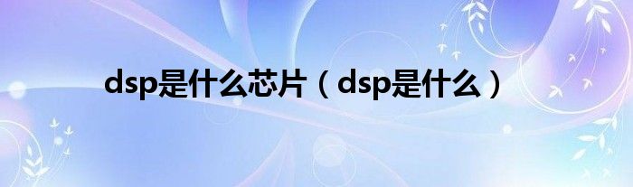 dsp是什么芯片【dsp是什么】