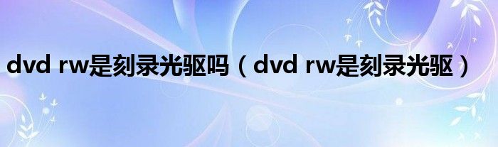 dvd rw是刻录光驱吗【dvd rw是刻录光驱】