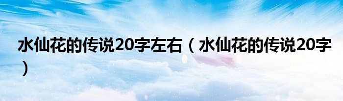 水仙花的传说20字左右【水仙花的传说20字】