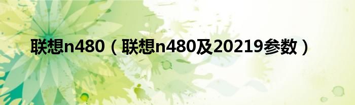 联想n480【联想n480及20219参数】