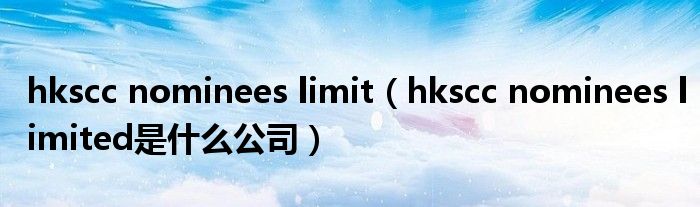 hkscc nominees limit【hkscc nominees limited是什么公司】