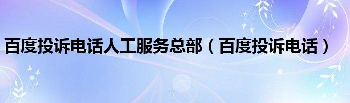 百度投诉电话人工服务总部【百度投诉电话】