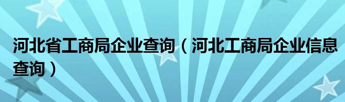 河北省工商局企业查询【河北工商局企业信息查询】