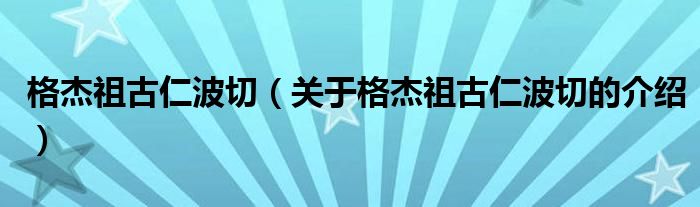 格杰祖古仁波切【关于格杰祖古仁波切的介绍】