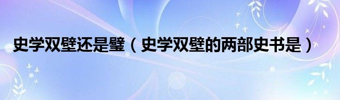 史学双壁还是璧【史学双壁的两部史书是】