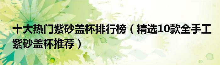 十大热门紫砂盖杯排行榜【精选10款全手工紫砂盖杯推荐】