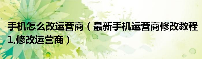 手机怎么改运营商【最新手机运营商修改教程1,修改运营商】