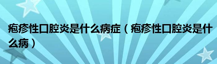 疱疹性口腔炎是什么病症【疱疹性口腔炎是什么病】