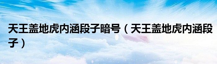 天王盖地虎内涵段子暗号【天王盖地虎内涵段子】