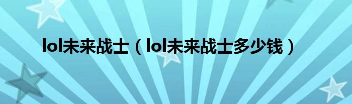 lol未来战士【lol未来战士多少钱】