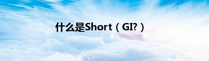 什么是Short【GI?】