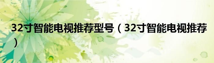 32寸智能电视推荐型号【32寸智能电视推荐】