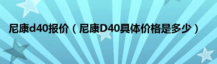 尼康d40报价【尼康D40具体价格是多少】