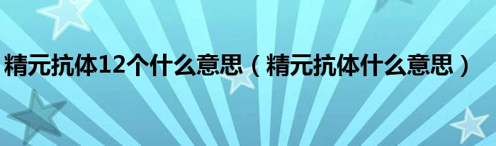 精元抗体12个什么意思【精元抗体什么意思】