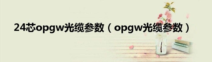 24芯opgw光缆参数【opgw光缆参数】