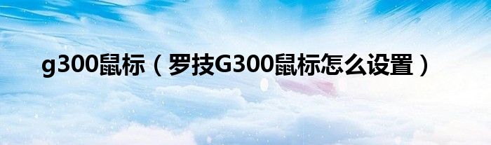 g300鼠标【罗技G300鼠标怎么设置】