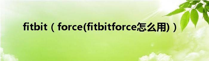 fitbit【force(fitbitforce怎么用)】