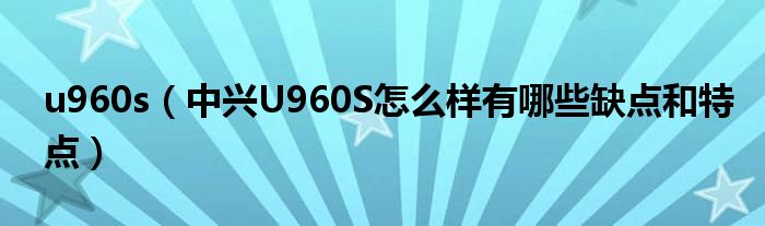 u960s【中兴U960S怎么样有哪些缺点和特点】