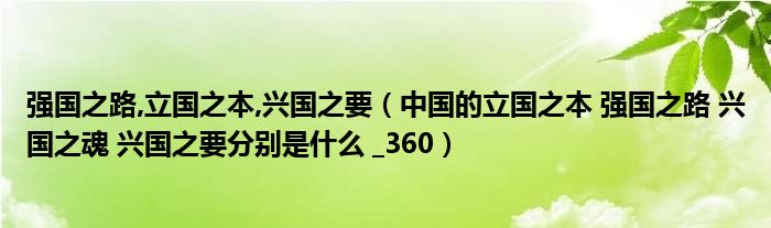 强国之路,立国之本,兴国之要【中国的立国之本 强国之路 兴国之魂 兴国之要分别是什么 _360】