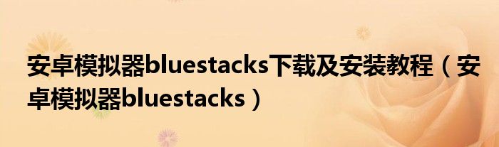 安卓模拟器bluestacks下载及安装教程【安卓模拟器bluestacks】