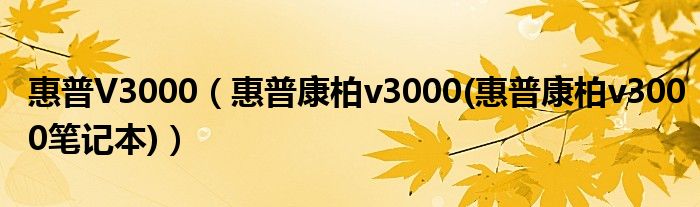 惠普V3000【惠普康柏v3000(惠普康柏v3000笔记本)】