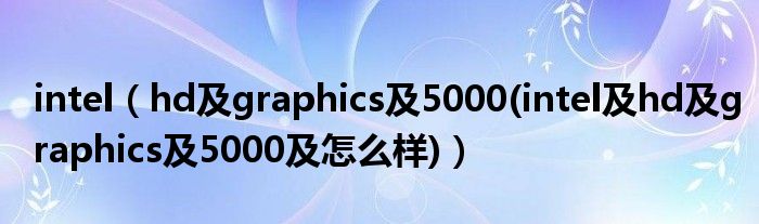 intel【hd及graphics及5000(intel及hd及graphics及5000及怎么样)】