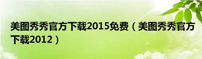 美图秀秀官方下载2015免费【美图秀秀官方下载2012】