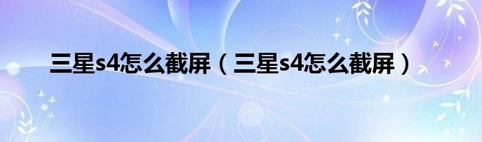 三星s4怎么截屏【三星s4怎么截屏】