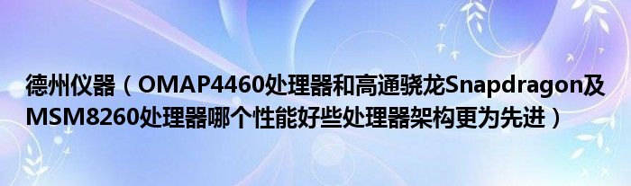 德州仪器【OMAP4460处理器和高通骁龙Snapdragon及MSM8260处理器哪个性能好些处理器架构更为先进】