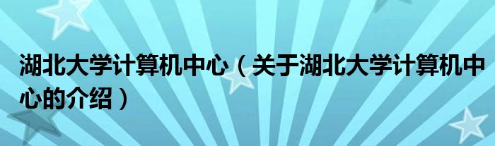 湖北大学计算机中心【关于湖北大学计算机中心的介绍】