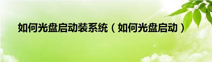 如何光盘启动装系统【如何光盘启动】