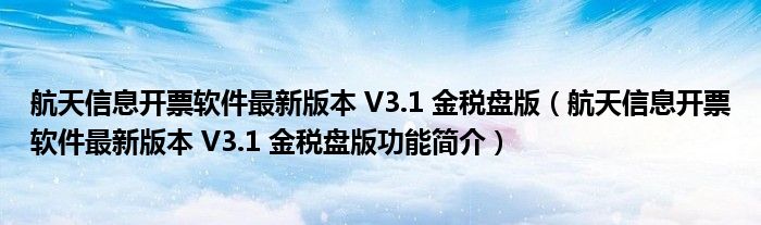 航天信息开票软件最新版本 V3.1 金税盘版【航天信息开票软件最新版本 V3.1 金税盘版功能简介】