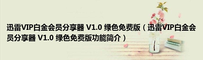 迅雷VIP白金会员分享器 V1.0 绿色免费版【迅雷VIP白金会员分享器 V1.0 绿色免费版功能简介】