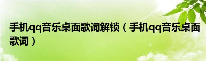 手机qq音乐桌面歌词解锁【手机qq音乐桌面歌词】