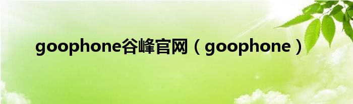 goophone谷峰官网【goophone】