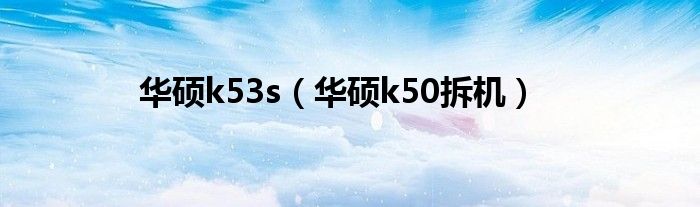 华硕k53s【华硕k50拆机】