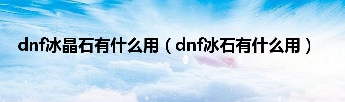 dnf冰晶石有什么用【dnf冰石有什么用】