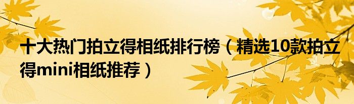 十大热门拍立得相纸排行榜【精选10款拍立得mini相纸推荐】