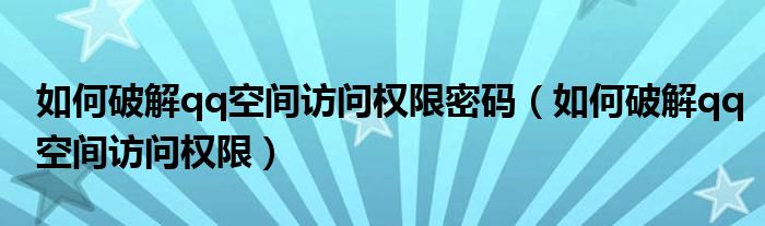 如何破解qq空间访问权限密码【如何破解qq空间访问权限】