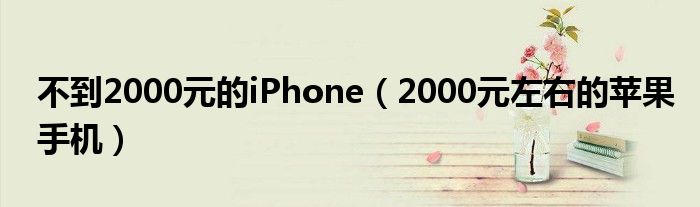 不到2000元的iPhone【2000元左右的苹果手机】