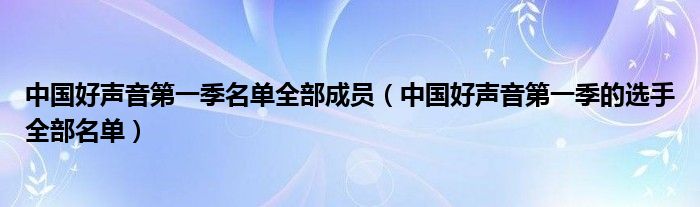 中国好声音第一季名单全部成员【中国好声音第一季的选手全部名单】