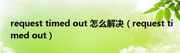 request timed out 怎么解决【request timed out】