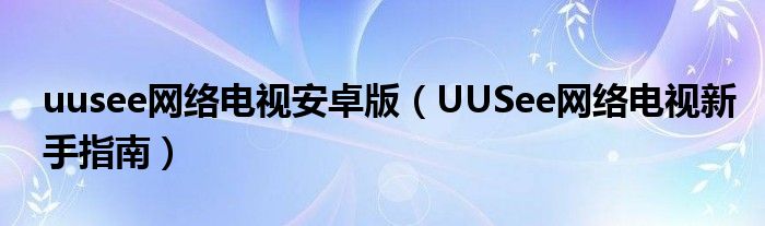 uusee网络电视安卓版【UUSee网络电视新手指南】