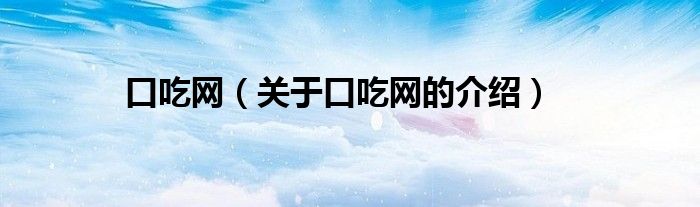 口吃网【关于口吃网的介绍】