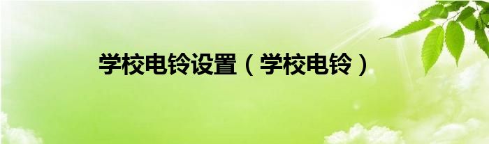 学校电铃设置【学校电铃】